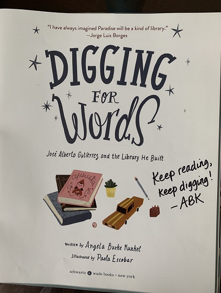 The title page from Digging for Words: José Alberto Gutiérrez and the Library He Built, written by Angela Burke Kunkel and illustrated by Paola Escobar, signed by the author with the message, "Keep reading, keep digging!"