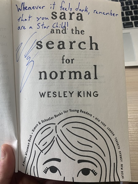 The title page of the novel Sara and the Search for Normal, signed by the author, Wesley King, with the message, "Whenever it feels dark, remember that you are a star child!"
