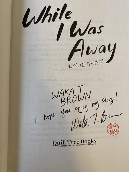 The title page of While I Was Away, signed by the author, Waka T. Brown, with the message, " I hope you enjoy my story!"