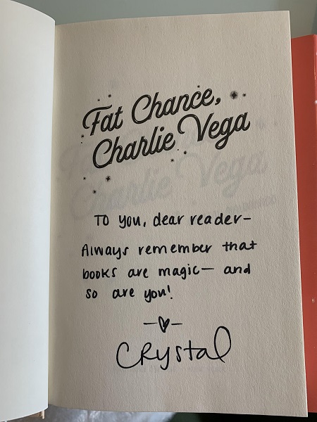 Signed title page from Fat Chance, Charlie Vega, signed by the author, Crystal Maldonado, with the message: "To you, dear reader--always remember that books are magic--and so are you!"