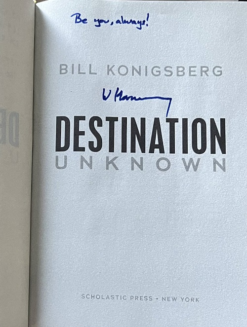 The title page from Destination Unknown, signed by the author, Bill Konigsberg, with the message, "Be you, always!"
