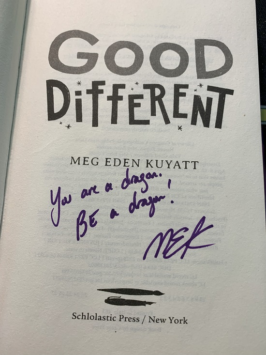 The title page from Good Different, signed by the author, Meg Eden Kuyatt, with the message, "You are a dragon. Be a dragon!"