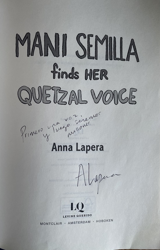 The title page of Mani Semilla Finds her Quetzal Voice, signed by the author, Anna Lapera, with the message, "Primero una voce, y luego seranos millones." 
